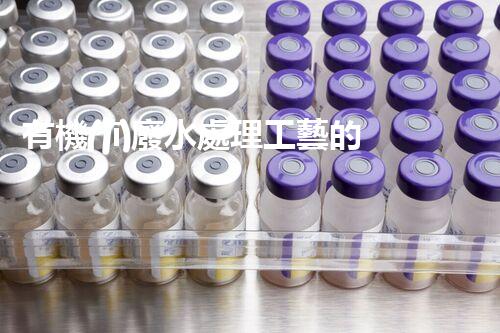 有機(jī)廢水處理工藝的創(chuàng)新與應(yīng)用，你了解多少？